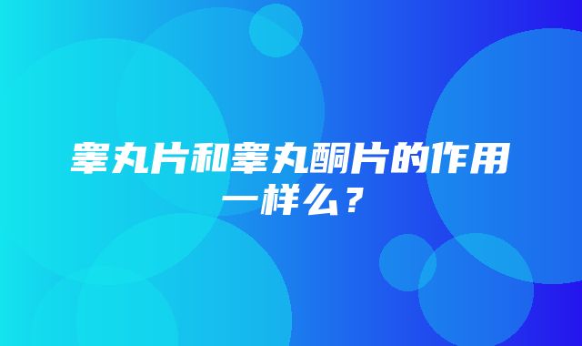 睾丸片和睾丸酮片的作用一样么？