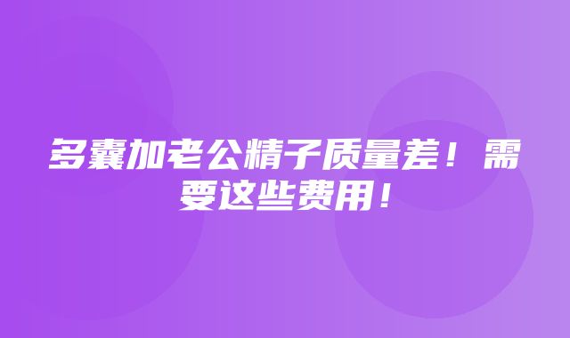 多囊加老公精子质量差！需要这些费用！