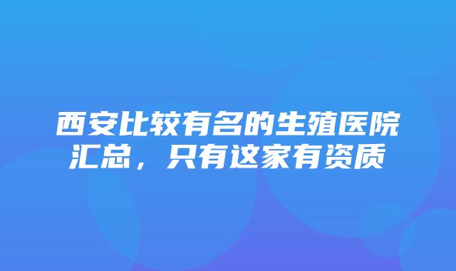 西安比较有名的生殖医院汇总，只有这家有资质