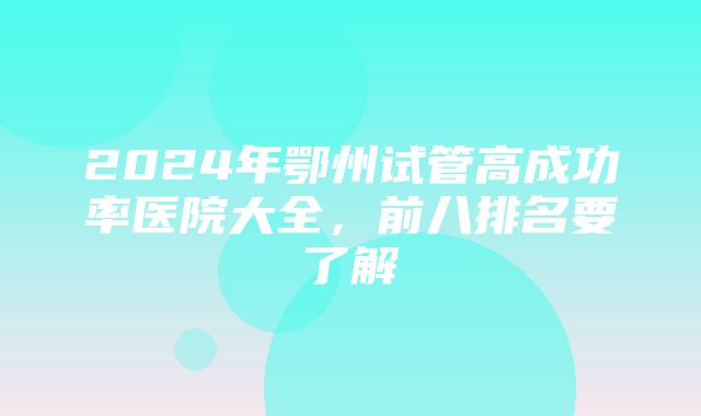 2024年鄂州试管高成功率医院大全，前八排名要了解