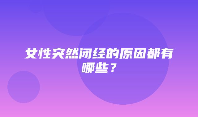 女性突然闭经的原因都有哪些？