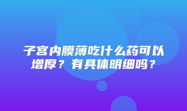 子宫内膜薄吃什么药可以增厚？有具体明细吗？