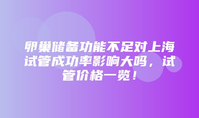 卵巢储备功能不足对上海试管成功率影响大吗，试管价格一览！