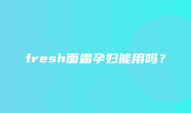 fresh面霜孕妇能用吗？