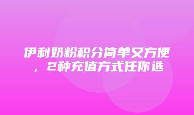 伊利奶粉积分简单又方便，2种充值方式任你选