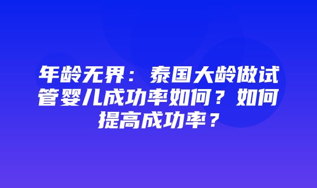 年龄无界：泰国大龄做试管婴儿成功率如何？如何提高成功率？