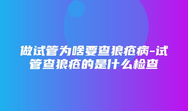 做试管为啥要查狼疮病-试管查狼疮的是什么检查