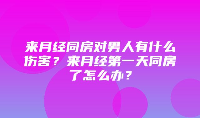 来月经同房对男人有什么伤害？来月经第一天同房了怎么办？