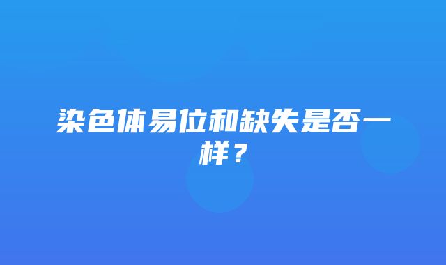 染色体易位和缺失是否一样？