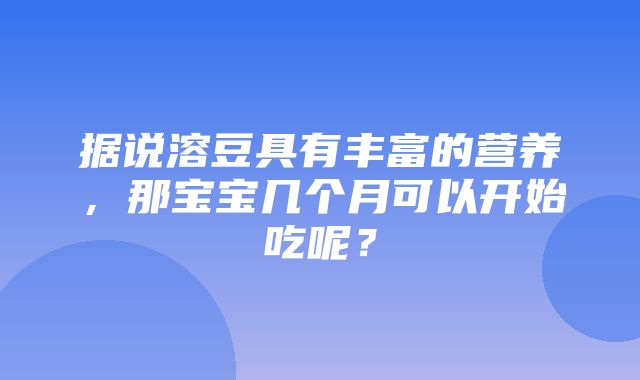 据说溶豆具有丰富的营养，那宝宝几个月可以开始吃呢？