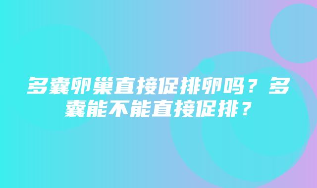 多囊卵巢直接促排卵吗？多囊能不能直接促排？