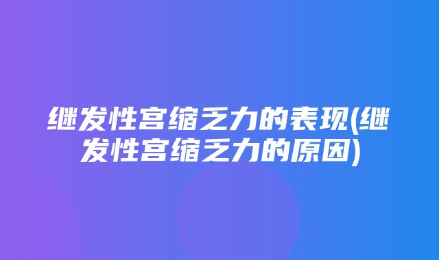 继发性宫缩乏力的表现(继发性宫缩乏力的原因)