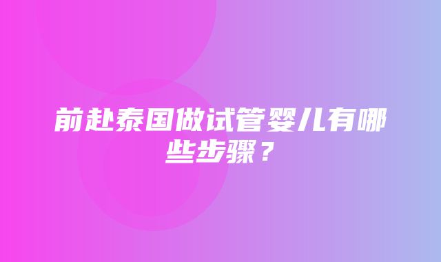 前赴泰国做试管婴儿有哪些步骤？