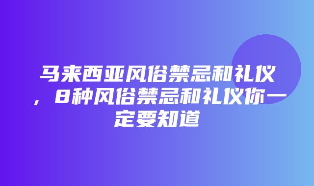 马来西亚风俗禁忌和礼仪，8种风俗禁忌和礼仪你一定要知道