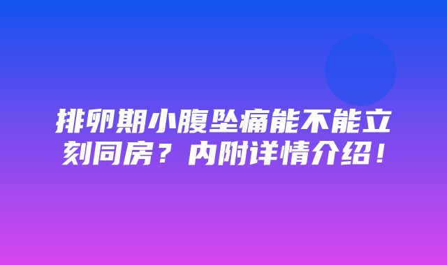 排卵期小腹坠痛能不能立刻同房？内附详情介绍！