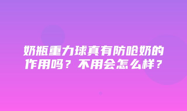 奶瓶重力球真有防呛奶的作用吗？不用会怎么样？