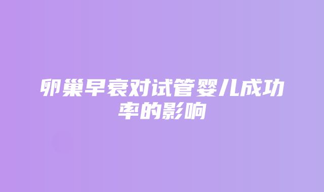 卵巢早衰对试管婴儿成功率的影响