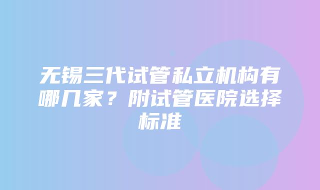 无锡三代试管私立机构有哪几家？附试管医院选择标准