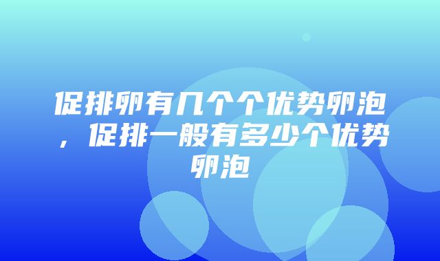 促排卵有几个个优势卵泡，促排一般有多少个优势卵泡