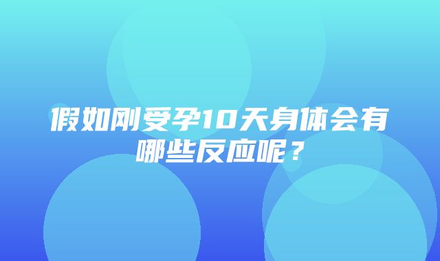 假如刚受孕10天身体会有哪些反应呢？