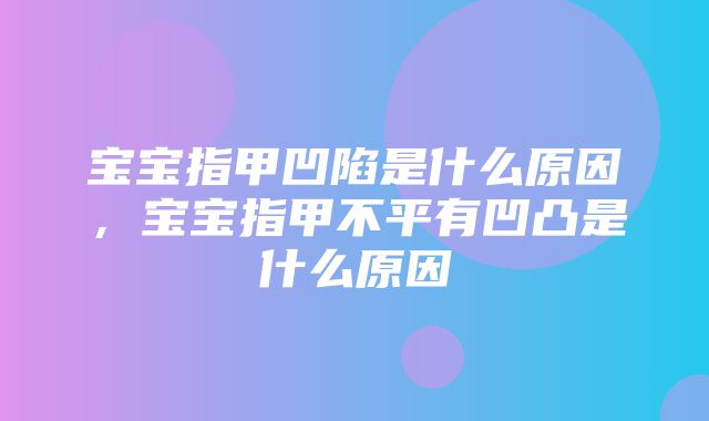 宝宝指甲凹陷是什么原因，宝宝指甲不平有凹凸是什么原因