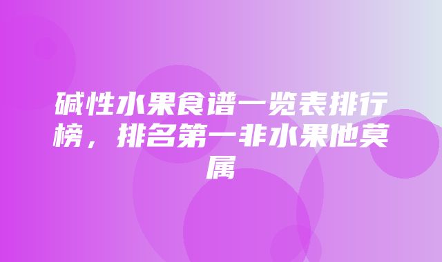 碱性水果食谱一览表排行榜，排名第一非水果他莫属