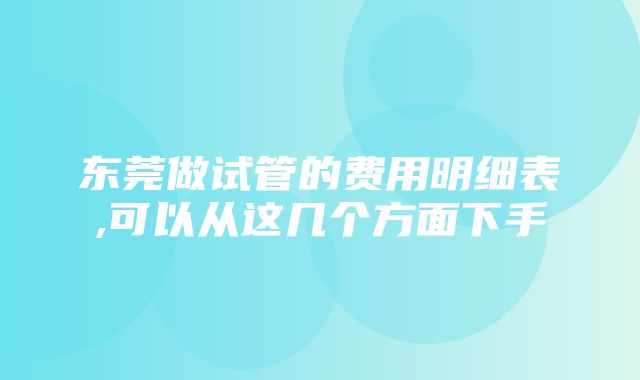 东莞做试管的费用明细表,可以从这几个方面下手