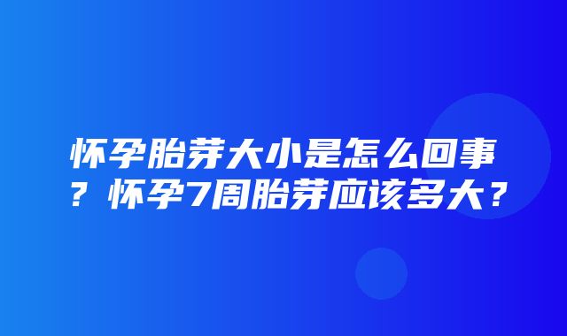 怀孕胎芽大小是怎么回事？怀孕7周胎芽应该多大？