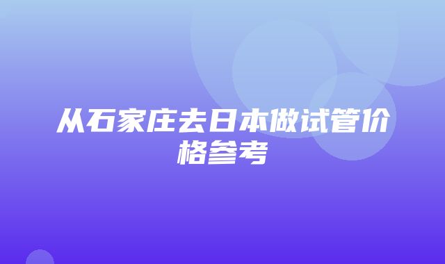 从石家庄去日本做试管价格参考