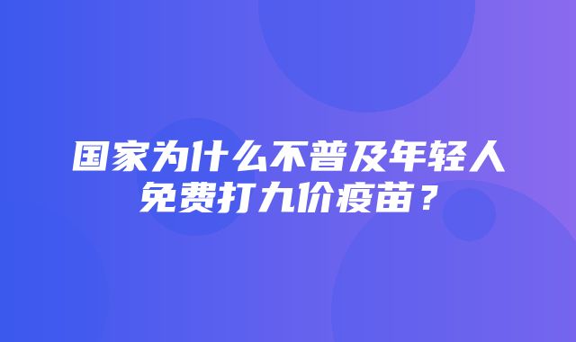 国家为什么不普及年轻人免费打九价疫苗？