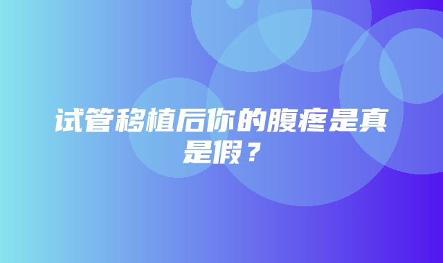 试管移植后你的腹疼是真是假？