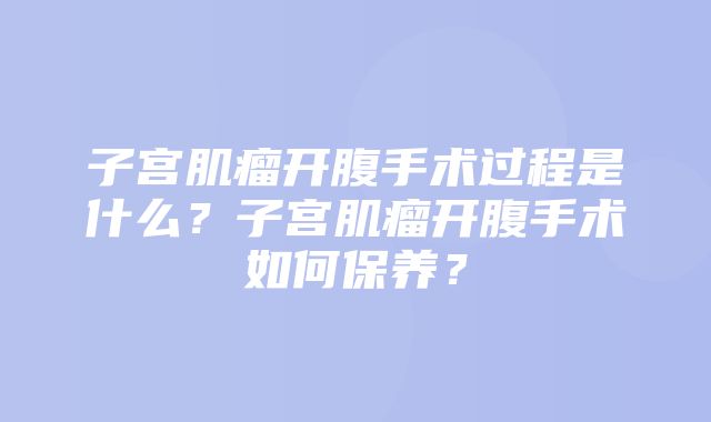 子宫肌瘤开腹手术过程是什么？子宫肌瘤开腹手术如何保养？