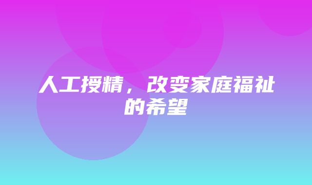 人工授精，改变家庭福祉的希望