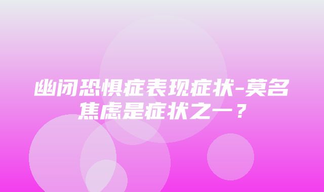 幽闭恐惧症表现症状-莫名焦虑是症状之一？