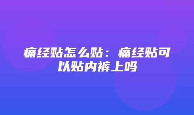 痛经贴怎么贴：痛经贴可以贴内裤上吗