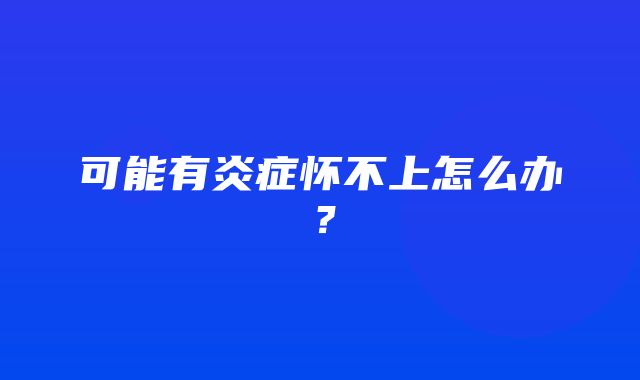 可能有炎症怀不上怎么办？