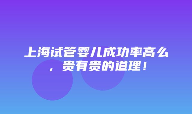 上海试管婴儿成功率高么，贵有贵的道理！