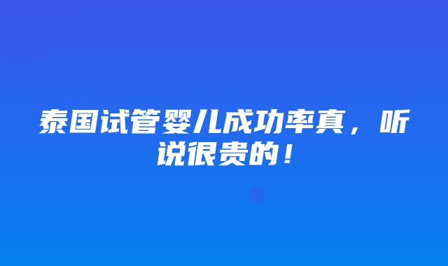 泰国试管婴儿成功率真，听说很贵的！