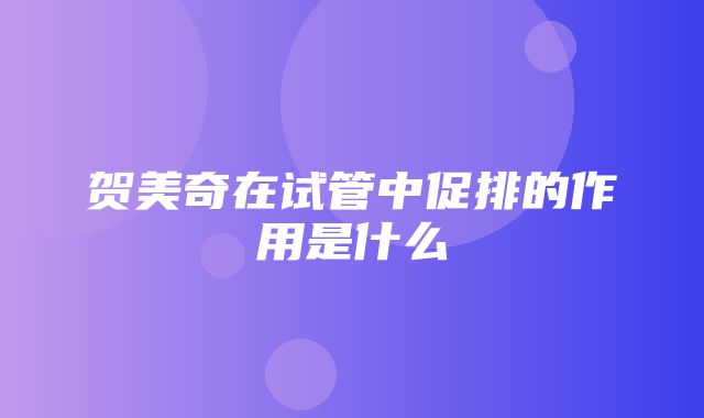 贺美奇在试管中促排的作用是什么