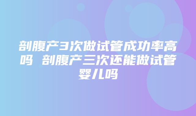 剖腹产3次做试管成功率高吗 剖腹产三次还能做试管婴儿吗