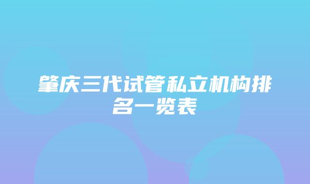 肇庆三代试管私立机构排名一览表