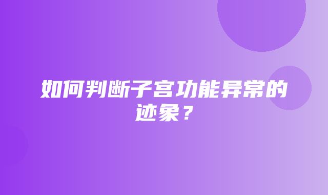 如何判断子宫功能异常的迹象？