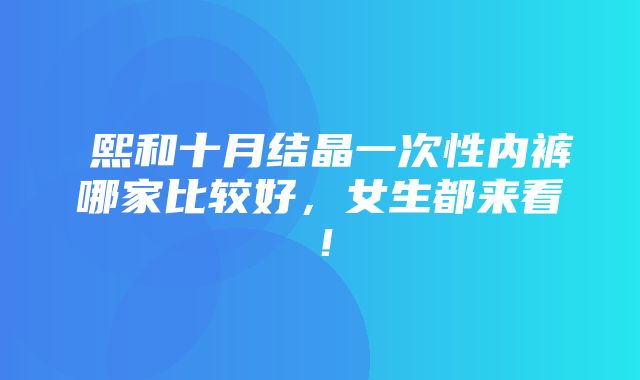 嫚熙和十月结晶一次性内裤哪家比较好，女生都来看！