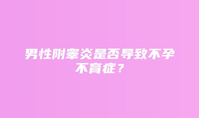 男性附睾炎是否导致不孕不育症？