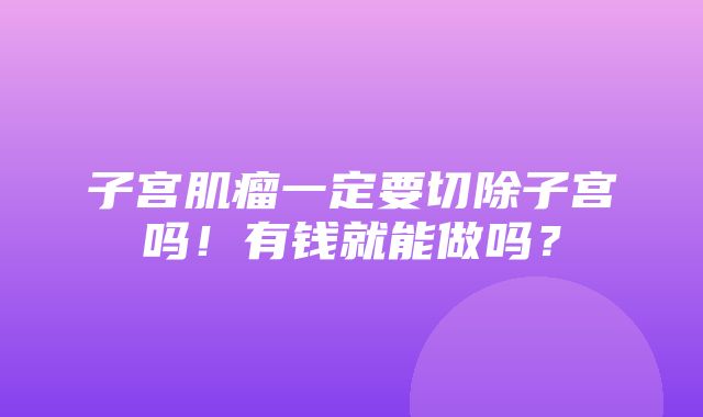 子宫肌瘤一定要切除子宫吗！有钱就能做吗？