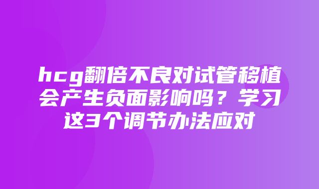 hcg翻倍不良对试管移植会产生负面影响吗？学习这3个调节办法应对