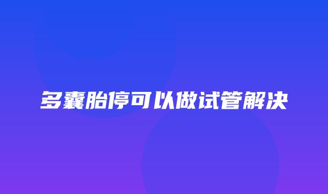 多囊胎停可以做试管解决