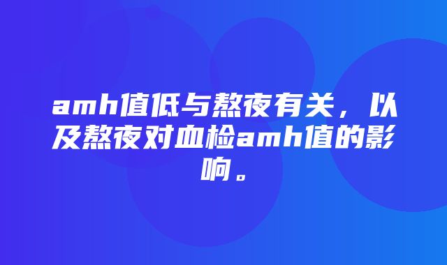 amh值低与熬夜有关，以及熬夜对血检amh值的影响。