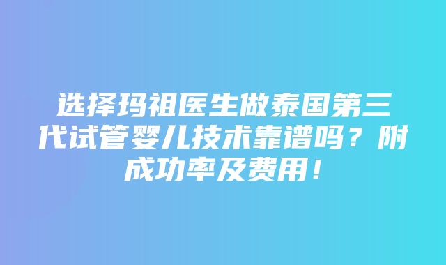 选择玛祖医生做泰国第三代试管婴儿技术靠谱吗？附成功率及费用！