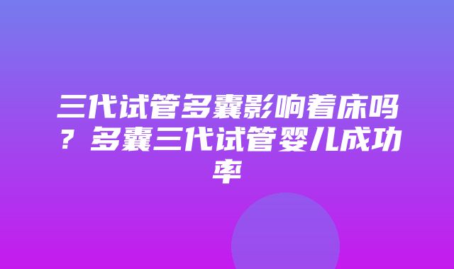 三代试管多囊影响着床吗？多囊三代试管婴儿成功率